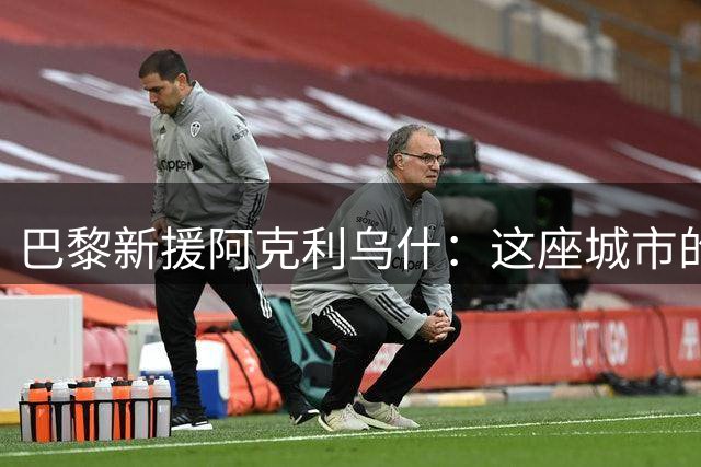 巴黎新援阿克利乌什：这座城市的足球梦想终于实现